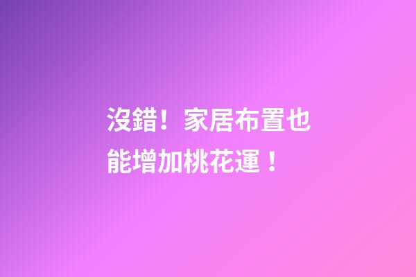 沒錯！家居布置也能增加桃花運！